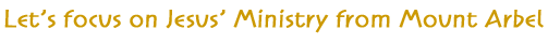 Let's focus on Jesus' Ministry from Mount Arbel Let's focus on Jesus' Ministry from Mount Arbel