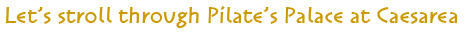 Let's stroll through Pilate's Palace at Caesarea Let's stroll through Pilate's Palace at Caesarea