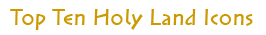 Top Ten Holy Land Icons Top Ten Holy Land Icons
