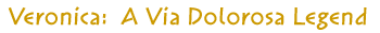 Veronica -- A Via Dolorosa Legend Veronica -- A Via Dolorosa Legend